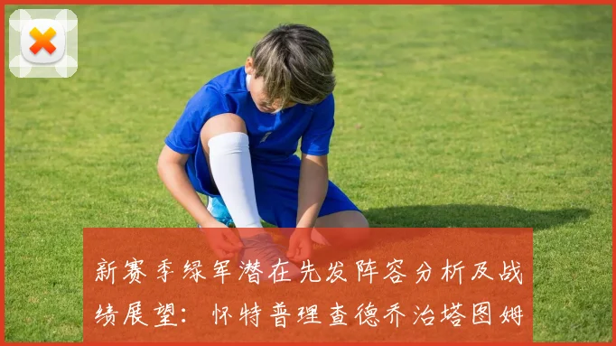 新赛季绿军潜在先发阵容分析及战绩展望：怀特普理查德乔治塔图姆奎塔组合