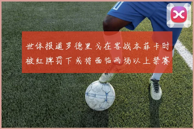 世体报道罗德里戈在客战本菲卡时被红牌罚下或将面临两场以上禁赛处罚