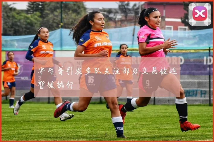 字母哥引发多队关注部分交易被迫暂缓执行