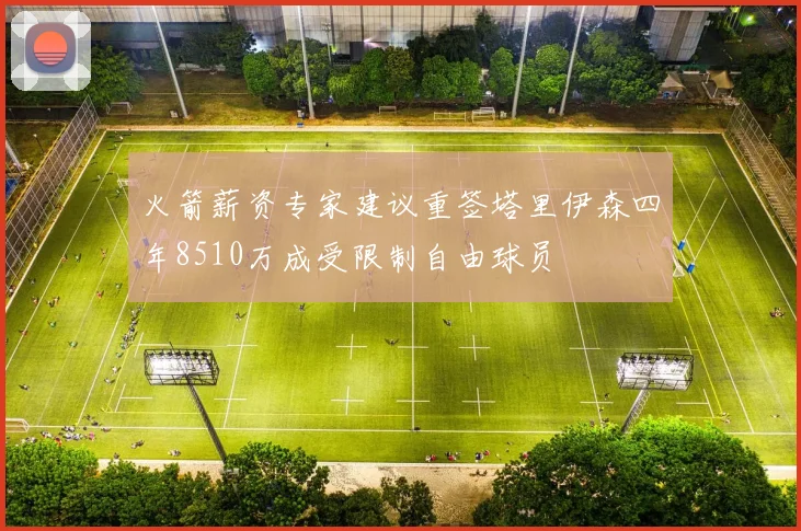 火箭薪资专家建议重签塔里伊森四年8510万成受限制自由球员