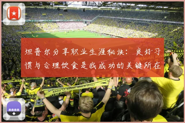 坦普尔分享职业生涯秘诀：良好习惯与合理饮食是我成功的关键所在