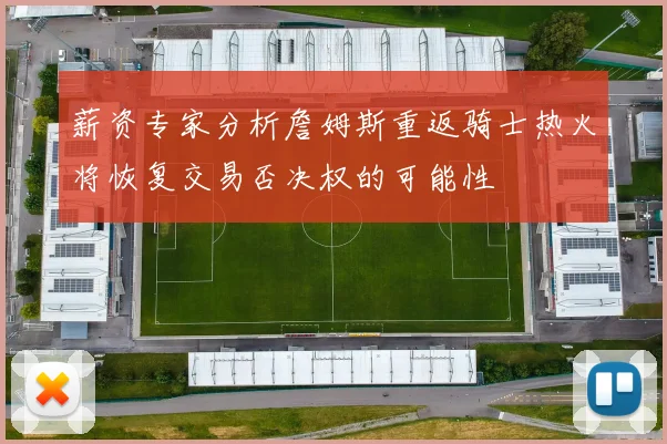 薪资专家分析詹姆斯重返骑士热火将恢复交易否决权的可能性