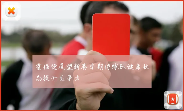 霍福德展望新赛季期待球队健康状态提升竞争力