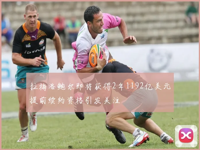 拉梅洛鲍尔即将获得2年1192亿美元提前续约资格引发关注