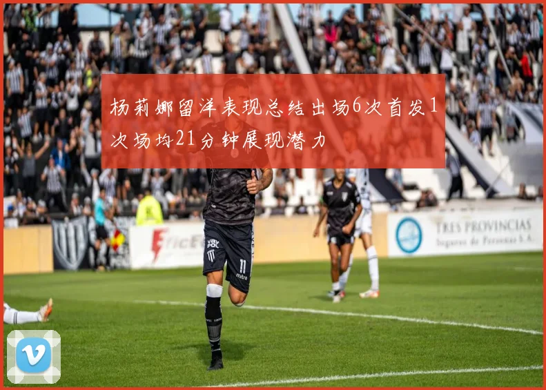 杨莉娜留洋表现总结出场6次首发1次场均21分钟展现潜力